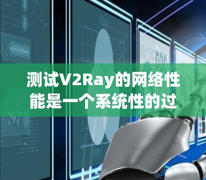 测试V2Ray的网络性能是一个系统性的过程,涵盖多个关键方面。以下是详细的测试步骤和建议 测试V2Ray的网络性能是一个系统性的过程,涵盖多个关键方面。以下是详细的测试步骤和建议
