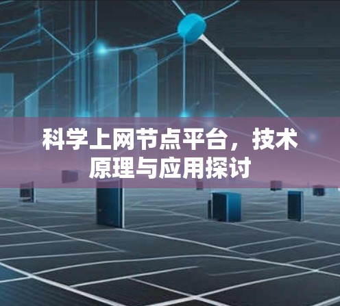 科学上网节点平台,技术原理与应用探讨 科学上网节点平台,技术原理与应用探讨