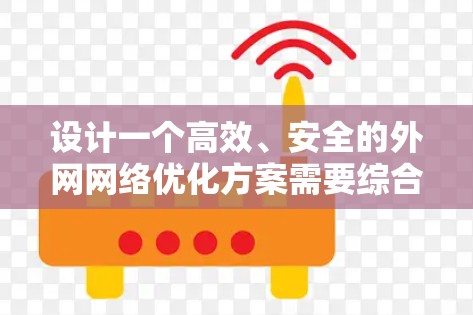设计一个高效、安全的外网网络优化方案需要综合考虑多个方面，包括网络架构、设备选择、QoS策略、安全措施、会话管理、延迟优化、带宽管理、监控与管理等。以下是一个结构化的优化方案