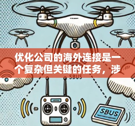 优化公司的海外连接是一个复杂但关键的任务,涉及多个方面的策略和工具的应用。以下是为新手量身定制的分步指南,帮助您逐步优化公司的海外连接 优化公司的海外连接是一个复杂但关键的任务,涉及多个方面的策略和工具的应用。以下是为新手量身定制的分步指南,帮助您逐步优化公司的海外连接