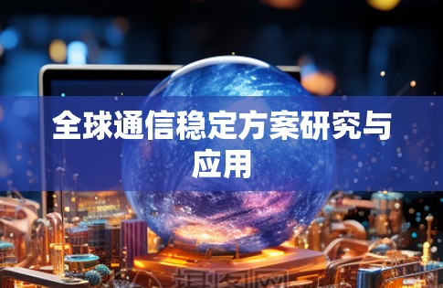 全球通信稳定方案研究与应用 全球通信稳定方案研究与应用