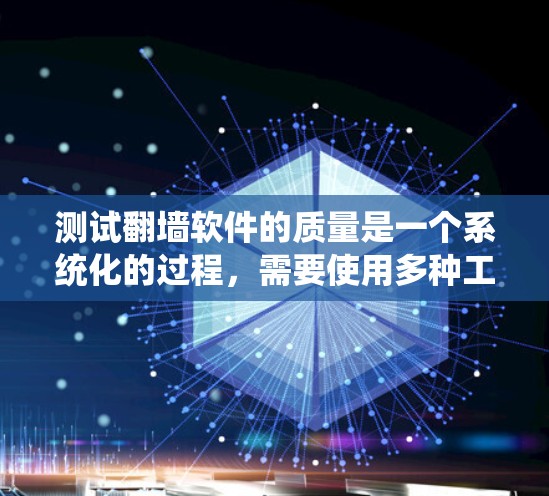 测试翻墙软件的质量是一个系统化的过程，需要使用多种工具和方法来全面评估其性能、安全性和用户体验。以下是一个有条理的测试指南，帮助您全面了解翻墙软件的质量