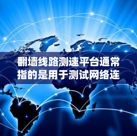 翻墙线路测速平台通常指的是用于测试网络连接速度和性能的工具或平台。然而，翻墙通常指的是绕过网络限制或防火墙的行为，这与测试网络性能不太相关。因此，可能存在理解上的误差