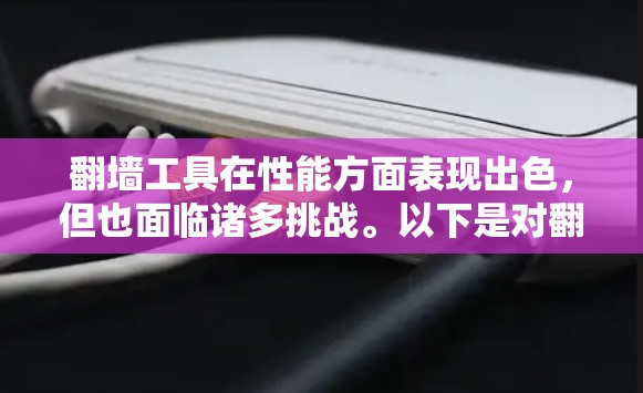 翻墙工具在性能方面表现出色，但也面临诸多挑战。以下是对翻墙工具性能的详细分析