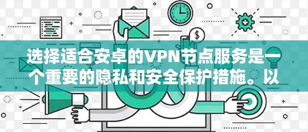 选择适合安卓的VPN节点服务是一个重要的隐私和安全保护措施。以下是关于安卓VPN节点服务的详细指南,帮助你做出明智的选择 选择适合安卓的VPN节点服务是一个重要的隐私和安全保护措施。以下是关于安卓VPN节点服务的详细指南,帮助你做出明智的选择