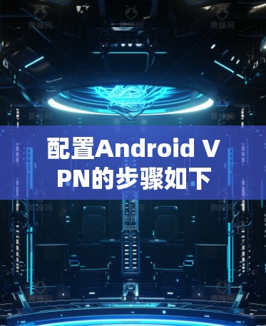 配置Android VPN的步骤如下 配置Android VPN的步骤如下