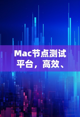 Mac节点测试平台,高效、精准、稳定 Mac节点测试平台,高效、精准、稳定