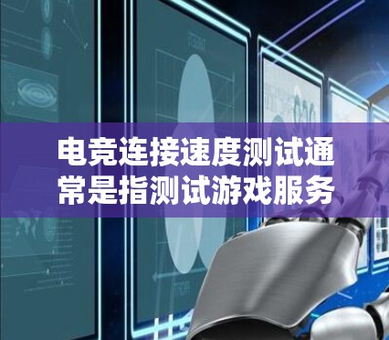 电竞连接速度测试通常是指测试游戏服务器与玩家的连接速度和稳定性,以确保游戏体验流畅。以下是一些常用的方法和工具 电竞连接速度测试通常是指测试游戏服务器与玩家的连接速度和稳定性,以确保游戏体验流畅。以下是一些常用的方法和工具