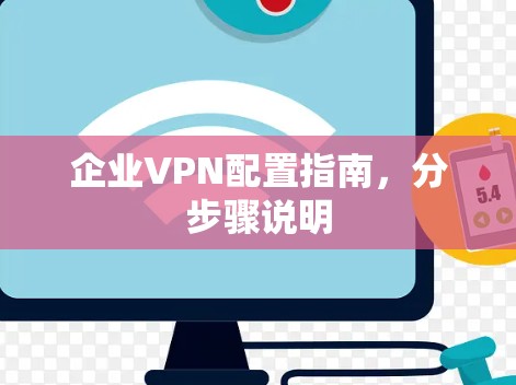 企业VPN配置指南,分步骤说明 企业VPN配置指南,分步骤说明
