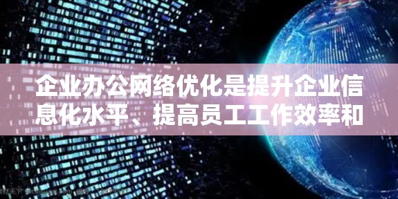 企业办公网络优化是提升企业信息化水平、提高员工工作效率和保障网络安全的重要环节。以下是一些关键方面和建议，帮助企业优化办公网络