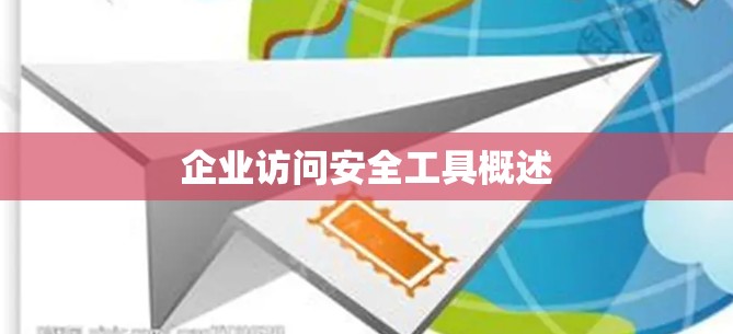 企业访问安全工具概述 企业访问安全工具概述