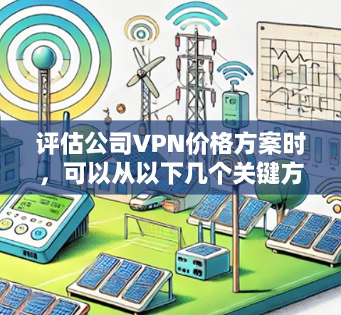 评估公司VPN价格方案时,可以从以下几个关键方面进行分析和比较,以确保选择最适合的方案 评估公司VPN价格方案时,可以从以下几个关键方面进行分析和比较,以确保选择最适合的方案
