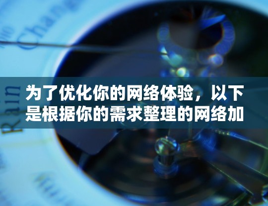 为了优化你的网络体验,以下是根据你的需求整理的网络加速工具合集,分为不同类型和场景,帮助你轻松选择合适的工具 为了优化你的网络体验,以下是根据你的需求整理的网络加速工具合集,分为不同类型和场景,帮助你轻松选择合适的工具