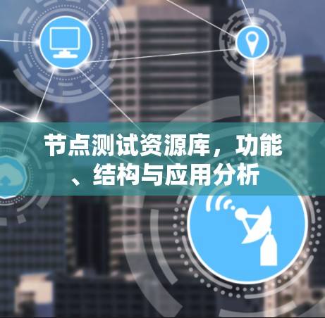 节点测试资源库,功能、结构与应用分析 节点测试资源库,功能、结构与应用分析