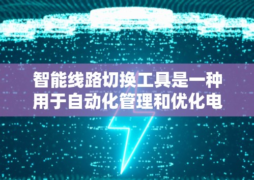 智能线路切换工具是一种用于自动化管理和优化电路切换方案的工具,旨在提高设计效率和电路性能。以下是对这一工具的详细分析和总结 智能线路切换工具是一种用于自动化管理和优化电路切换方案的工具,旨在提高设计效率和电路性能。以下是对这一工具的详细分析和总结