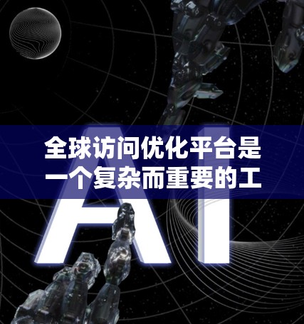 全球访问优化平台是一个复杂而重要的工具,旨在帮助企业优化跨国网络访问,提升性能和用户体验。以下是对该平台的详细分析和总结 全球访问优化平台是一个复杂而重要的工具,旨在帮助企业优化跨国网络访问,提升性能和用户体验。以下是对该平台的详细分析和总结