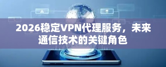 2026稳定VPN代理服务,未来通信技术的关键角色 2026稳定VPN代理服务,未来通信技术的关键角色