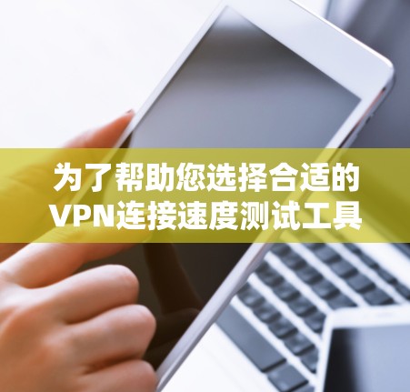 为了帮助您选择合适的VPN连接速度测试工具,我们可以从以下几个方面进行分析,确保您能够根据需求做出明智的决定 为了帮助您选择合适的VPN连接速度测试工具,我们可以从以下几个方面进行分析,确保您能够根据需求做出明智的决定