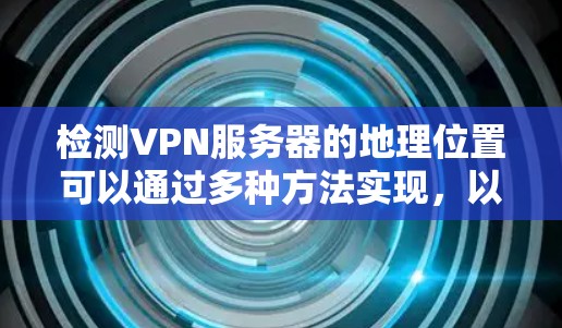 检测VPN服务器的地理位置可以通过多种方法实现,以下是一些常用的方法和工具 检测VPN服务器的地理位置可以通过多种方法实现,以下是一些常用的方法和工具