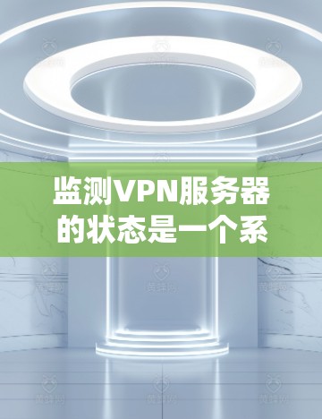 监测VPN服务器的状态是一个系统化的过程,涉及多个方面的检查和测试。以下是一步步的指南,帮助你有效地监测VPN服务器的状态 监测VPN服务器的状态是一个系统化的过程,涉及多个方面的检查和测试。以下是一步步的指南,帮助你有效地监测VPN服务器的状态