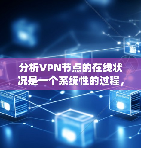 分析VPN节点的在线状况是一个系统性的过程,涵盖性能、安全性、稳定性等多个方面。以下是对VPN节点在线分析的分步指南 分析VPN节点的在线状况是一个系统性的过程,涵盖性能、安全性、稳定性等多个方面。以下是对VPN节点在线分析的分步指南