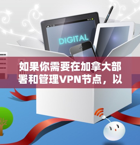 如果你需要在加拿大部署和管理VPN节点，以下是一些关键要点和考虑因素