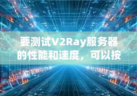 要测试V2Ray服务器的性能和速度,可以按照以下步骤进行 要测试V2Ray服务器的性能和速度,可以按照以下步骤进行