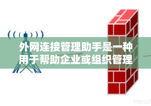 外网连接管理助手是一种用于帮助企业或组织管理外网连接的工具或方法,通常涉及到安全策略、权限管理、访问控制和监控等方面。以下是一些可能的功能和操作步骤 外网连接管理助手是一种用于帮助企业或组织管理外网连接的工具或方法,通常涉及到安全策略、权限管理、访问控制和监控等方面。以下是一些可能的功能和操作步骤