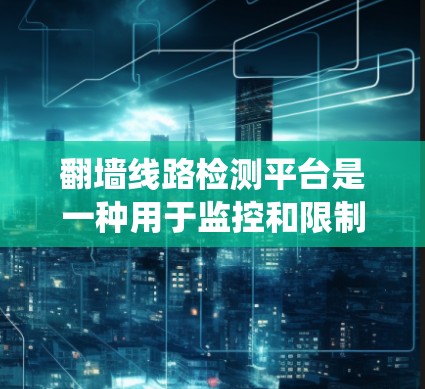 翻墙线路检测平台是一种用于监控和限制用户访问网络资源的系统,通常用于企业、学校或政府机构,以防止非法或未经授权的访问。以下是一些关于翻墙线路检测平台的关键点和可能的实现方法 翻墙线路检测平台是一种用于监控和限制用户访问网络资源的系统,通常用于企业、学校或政府机构,以防止非法或未经授权的访问。以下是一些关于翻墙线路检测平台的关键点和可能的实现方法