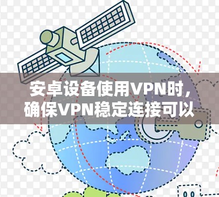 安卓设备使用VPN时,确保VPN稳定连接可以从以下几个方面入手 安卓设备使用VPN时,确保VPN稳定连接可以从以下几个方面入手