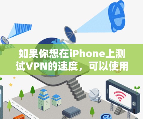 如果你想在iPhone上测试VPN的速度,可以使用一些专门的VPN测速工具或应用程序。以下是一些常见的工具和方法 如果你想在iPhone上测试VPN的速度,可以使用一些专门的VPN测速工具或应用程序。以下是一些常见的工具和方法