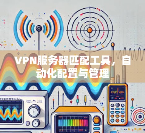VPN服务器匹配工具，自动化配置与管理