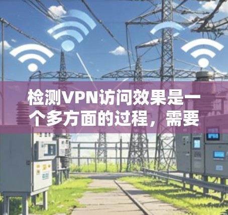 检测VPN访问效果是一个多方面的过程,需要从连接可靠性、带宽、延迟、安全性和扩展性等多个角度进行评估。以下是一个有条理的检测步骤指南 检测VPN访问效果是一个多方面的过程,需要从连接可靠性、带宽、延迟、安全性和扩展性等多个角度进行评估。以下是一个有条理的检测步骤指南