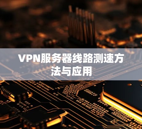 VPN服务器线路测速方法与应用 VPN服务器线路测速方法与应用