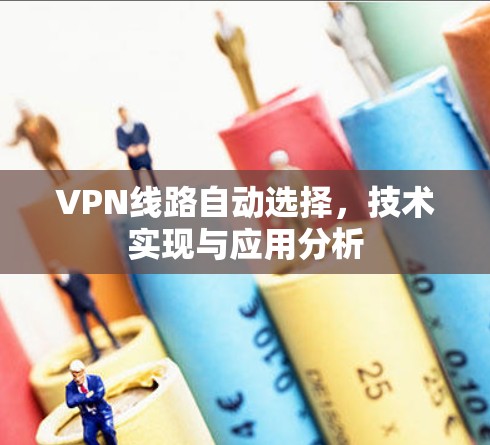 VPN线路自动选择,技术实现与应用分析 VPN线路自动选择,技术实现与应用分析
