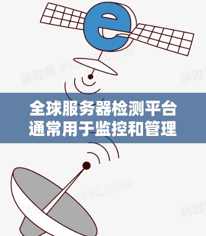 全球服务器检测平台通常用于监控和管理分布式的服务器资源，确保它们的正常运行和高效性能。这些平台通常提供多种功能，包括实时监控、问题定位、性能分析、负载测试、安全检测等。以下是一些常见的功能和用途