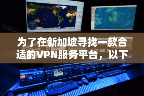 为了在新加坡寻找一款合适的VPN服务平台,以下是一些建议和步骤,帮助你做出明智的选择 为了在新加坡寻找一款合适的VPN服务平台,以下是一些建议和步骤,帮助你做出明智的选择
