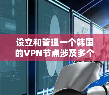 设立和管理一个韩国的VPN节点涉及多个方面,包括法律、技术、安全、管理和成本等。以下是分步骤的指南,帮助您成功规划和实施 设立和管理一个韩国的VPN节点涉及多个方面,包括法律、技术、安全、管理和成本等。以下是分步骤的指南,帮助您成功规划和实施