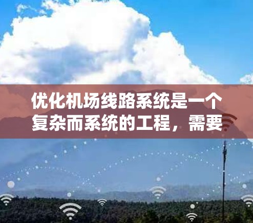 优化机场线路系统是一个复杂而系统的工程，需要从多个维度进行全面考虑。以下是一个有条理的优化方案