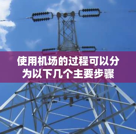 使用机场的过程可以分为以下几个主要步骤