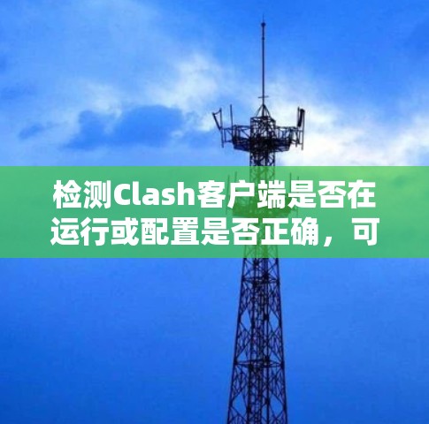 检测Clash客户端是否在运行或配置是否正确,可以通过以下步骤进行 检测Clash客户端是否在运行或配置是否正确,可以通过以下步骤进行