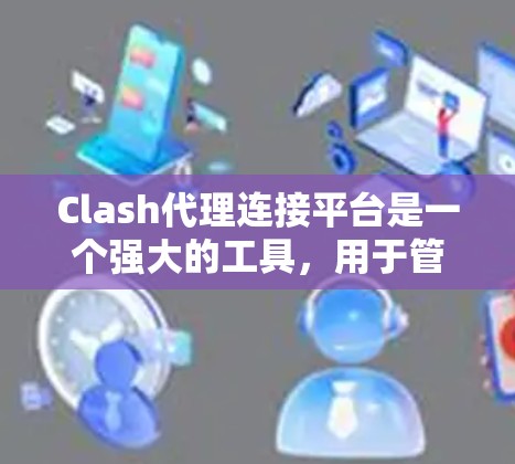 Clash代理连接平台是一个强大的工具，用于管理和优化企业网络中的DNS和NTP服务，帮助自动配置终端设备，简化网络管理。以下是对Clash代理平台的详细分析