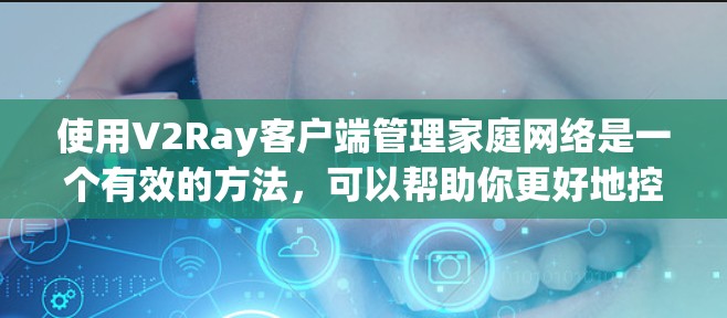 使用V2Ray客户端管理家庭网络是一个有效的方法，可以帮助你更好地控制和监控网络流量。以下是详细的步骤指南，帮助你顺利配置和使用V2Ray客户端