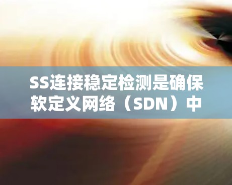 SS连接稳定检测是确保软定义网络（SDN）中软件-定义的网络连接在运行中稳定可靠的关键步骤。以下是检测SS连接稳定性的关键方法和步骤
