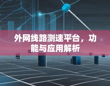 外网线路测速平台，功能与应用解析