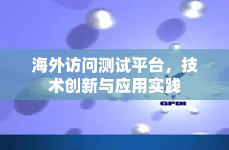 海外访问测试平台，技术创新与应用实践