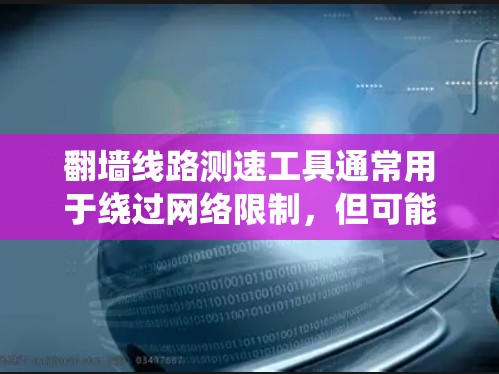翻墙线路测速工具通常用于绕过网络限制,但可能涉及法律和道德问题。以下是关于这些工具的详细信息 翻墙线路测速工具通常用于绕过网络限制,但可能涉及法律和道德问题。以下是关于这些工具的详细信息