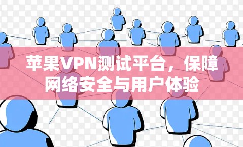 苹果VPN测试平台,保障网络安全与用户体验 苹果VPN测试平台,保障网络安全与用户体验