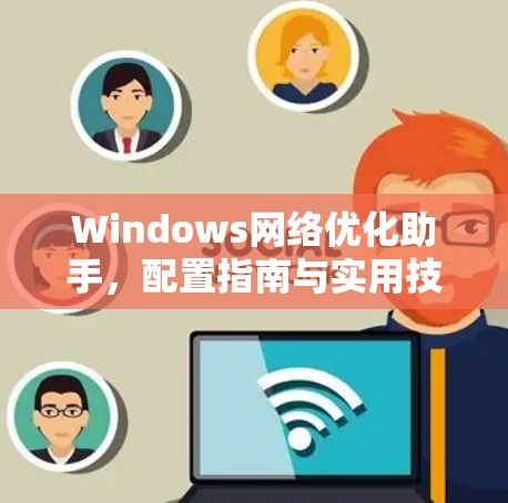 Windows网络优化助手，配置指南与实用技巧