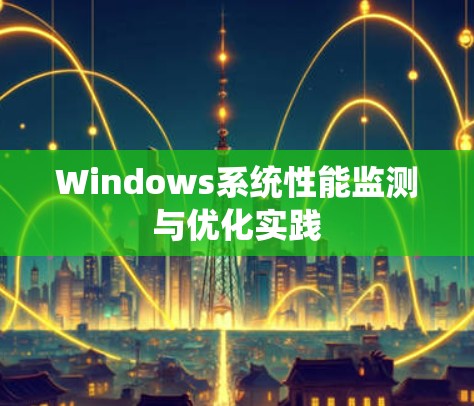 Windows系统性能监测与优化实践